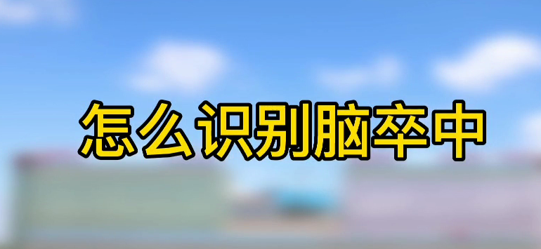 怎樣識(shí)別腦卒中？