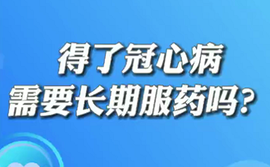 【名醫(yī)面對面之心臟100問】得了冠心病需要長期服藥嗎？