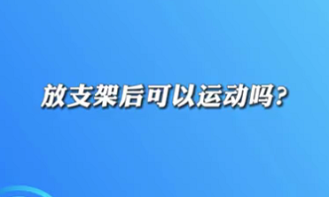 【名醫(yī)面對面之心臟100問】放支架后可以運動嗎？