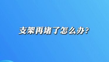 【名醫(yī)面對面之心臟100問】支架再堵了怎么辦？