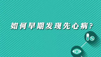 【名醫(yī)面對面之心臟100問】早期如何發(fā)現(xiàn)先心病？