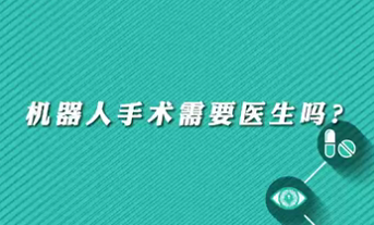 【名醫(yī)面對面之心臟100問】機(jī)器人手術(shù)需要醫(yī)生嗎？