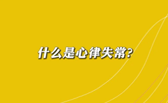 【名醫(yī)面對面之心臟100問】什么是心律失常？