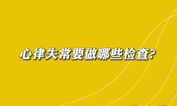 【名醫(yī)面對面之心臟100問】心律失常要做哪些檢查？