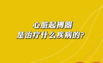 【名醫(yī)面對面之心臟100問】心臟起搏器是治療什么疾病的？