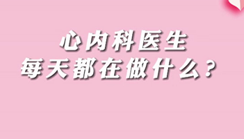【名醫(yī)面對面之心臟100問】心內(nèi)科醫(yī)生每天都在做什么？