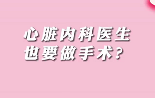 【名醫(yī)面對面之心臟100問】心臟內(nèi)科醫(yī)生也要做手術？