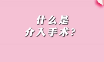 【名醫(yī)面對面之心臟100問】什么是介入手術？