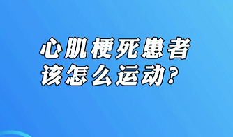 【名醫(yī)面對面之心臟100問】心肌梗死患者該怎么運動？