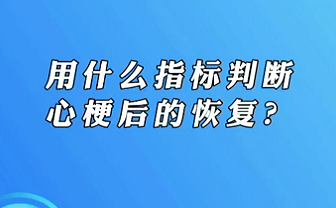 【名醫(yī)面對面之心臟100問】用什么指標判斷心梗后的恢復？