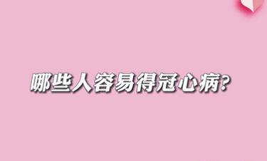 【名醫(yī)面對(duì)面之心臟100問(wèn)】哪些人容易得冠心病？