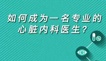 【名醫(yī)面對(duì)面之心臟100問(wèn)】如何成為一名專業(yè)的心臟內(nèi)科醫(yī)生？