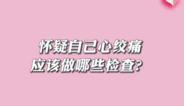 【名醫(yī)面對(duì)面之心臟100問(wèn)】懷疑自己心絞痛應(yīng)該做哪些檢查？