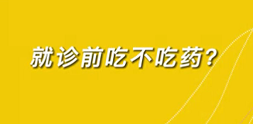 【名醫(yī)面對(duì)面之心臟100問(wèn)】就診前吃不吃藥？