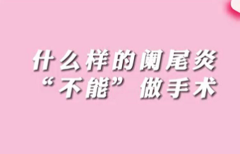 【名醫(yī)面對(duì)面之消化100問(wèn)】什么樣的闌尾炎“不能”做手術(shù)？